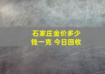 石家庄金价多少钱一克 今日回收